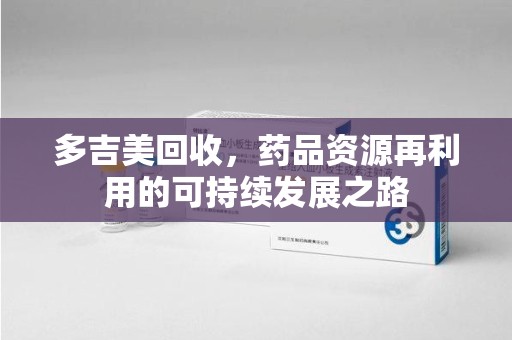 嘉兴多吉美回收，药品资源再利用的可持续发展之路