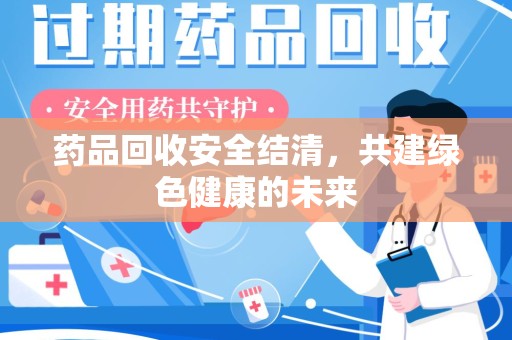 嘉兴药品回收安全结清，共建绿色健康的未来