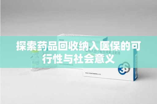 嘉兴探索药品回收纳入医保的可行性与社会意义