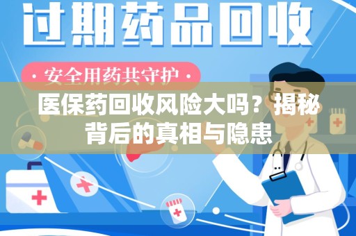 嘉兴医保药回收风险大吗？揭秘背后的真相与隐患