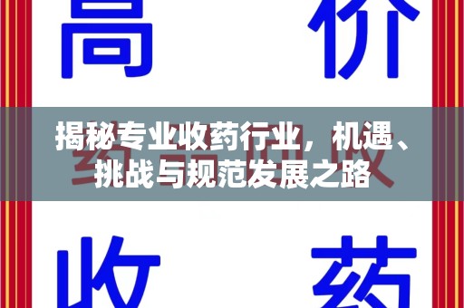 嘉兴揭秘专业收药行业，机遇、挑战与规范发展之路