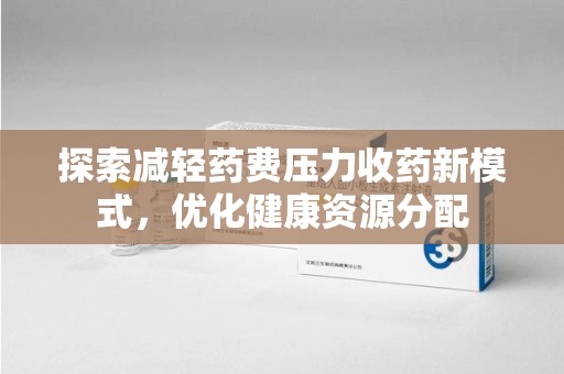 嘉兴探索减轻药费压力收药新模式，优化健康资源分配