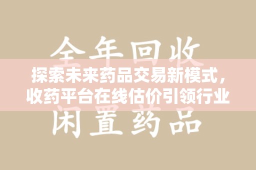 嘉兴探索未来药品交易新模式，收药平台在线估价引领行业变革