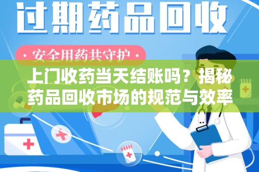 嘉兴上门收药当天结账吗？揭秘药品回收市场的规范与效率