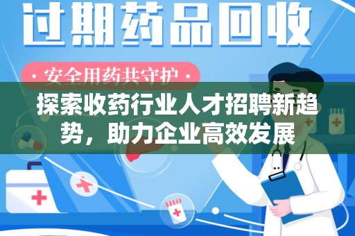 嘉兴探索收药行业人才招聘新趋势，助力企业高效发展