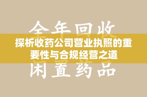 嘉兴探析收药公司营业执照的重要性与合规经营之道
