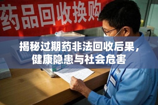 嘉兴揭秘过期药非法回收后果，健康隐患与社会危害