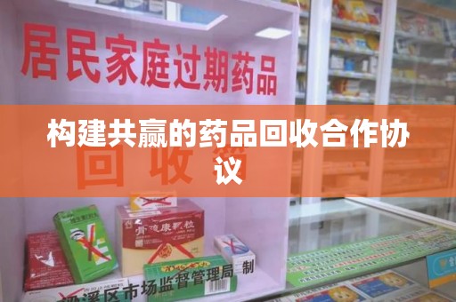 嘉兴构建共赢的药品回收合作协议