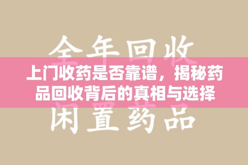 嘉兴上门收药是否靠谱，揭秘药品回收背后的真相与选择
