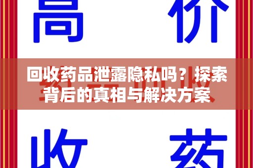 嘉兴回收药品泄露隐私吗？探索背后的真相与解决方案