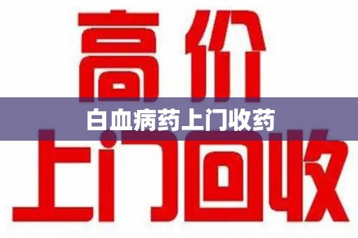 嘉兴白血病药上门收药