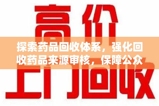 嘉兴探索药品回收体系，强化回收药品来源审核，保障公众健康