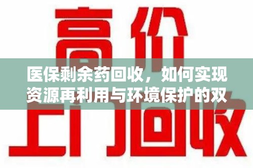 嘉兴医保剩余药回收，如何实现资源再利用与环境保护的双赢？
