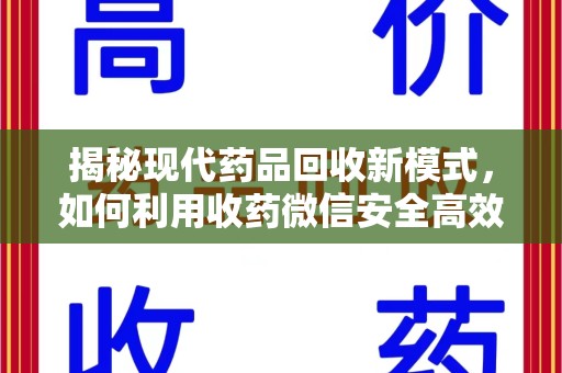 嘉兴揭秘现代药品回收新模式，如何利用收药微信安全高效处理闲置药物