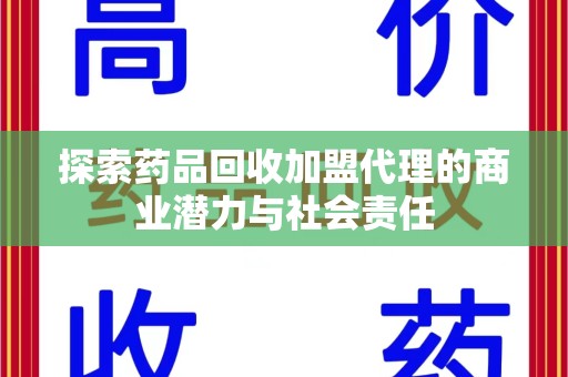 嘉兴探索药品回收加盟代理的商业潜力与社会责任