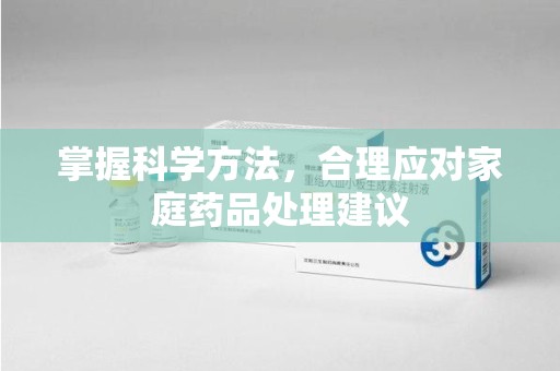 嘉兴掌握科学方法，合理应对家庭药品处理建议