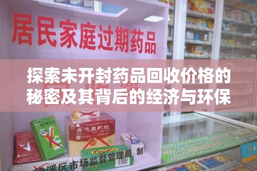 嘉兴探索未开封药品回收价格的秘密及其背后的经济与环保价值