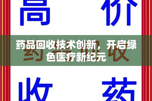 嘉兴药品回收技术创新，开启绿色医疗新纪元