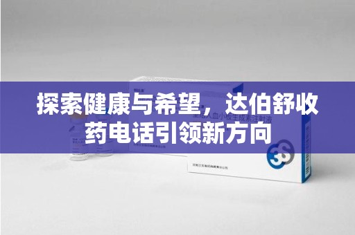 嘉兴探索健康与希望，达伯舒收药电话引领新方向