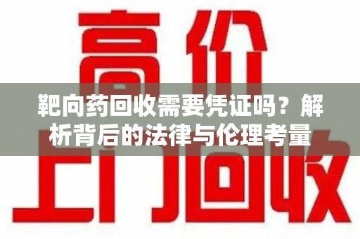 嘉兴靶向药回收需要凭证吗？解析背后的法律与伦理考量
