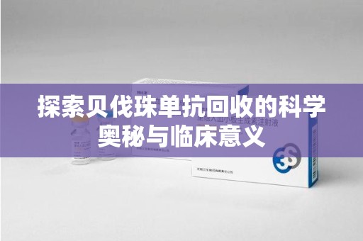 嘉兴探索贝伐珠单抗回收的科学奥秘与临床意义