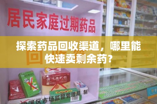 嘉兴探索药品回收渠道，哪里能快速卖剩余药？