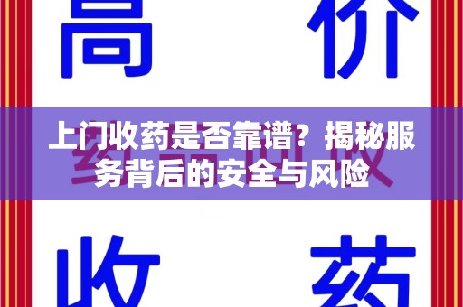 嘉兴上门收药是否靠谱？揭秘服务背后的安全与风险