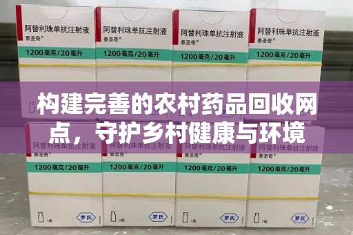嘉兴构建完善的农村药品回收网点，守护乡村健康与环境