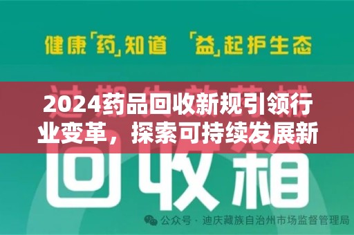 嘉兴2024药品回收新规引领行业变革，探索可持续发展新路径