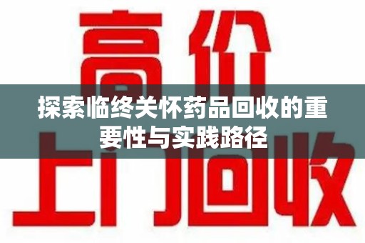 嘉兴探索临终关怀药品回收的重要性与实践路径