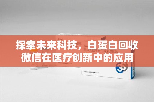 嘉兴探索未来科技，白蛋白回收微信在医疗创新中的应用