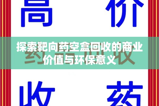 嘉兴探索靶向药空盒回收的商业价值与环保意义