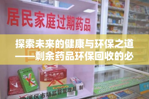 嘉兴探索未来的健康与环保之道——剩余药品环保回收的必要性与实践