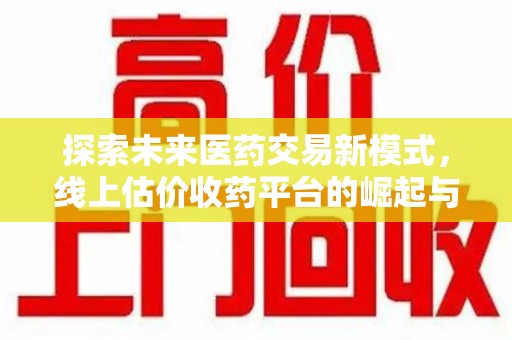 嘉兴探索未来医药交易新模式，线上估价收药平台的崛起与变革