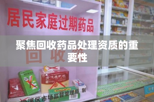 嘉兴聚焦回收药品处理资质的重要性