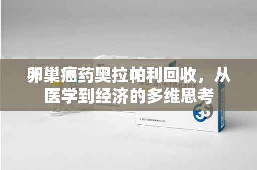 嘉兴卵巢癌药奥拉帕利回收，从医学到经济的多维思考