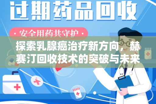 嘉兴探索乳腺癌治疗新方向，赫赛汀回收技术的突破与未来