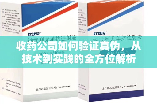 嘉兴收药公司如何验证真伪，从技术到实践的全方位解析
