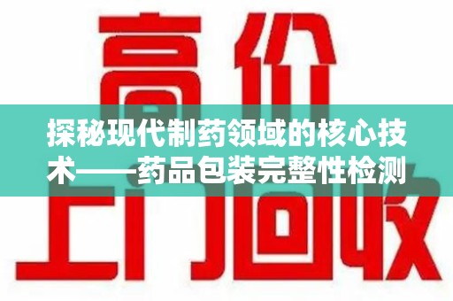 嘉兴探秘现代制药领域的核心技术——药品包装完整性检测的科学与应用