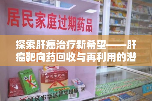 嘉兴探索肝癌治疗新希望——肝癌靶向药回收与再利用的潜力