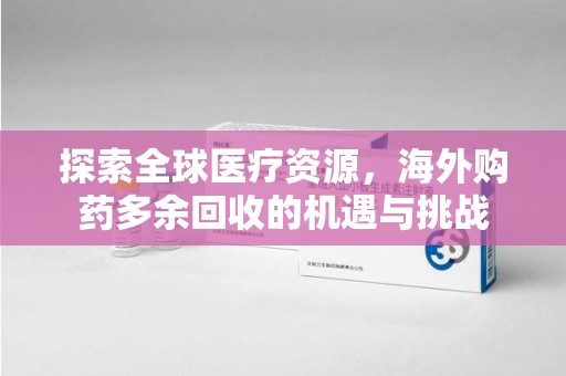 嘉兴探索全球医疗资源，海外购药多余回收的机遇与挑战