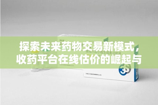 嘉兴探索未来药物交易新模式，收药平台在线估价的崛起与影响