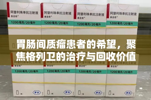 嘉兴胃肠间质瘤患者的希望，聚焦格列卫的治疗与回收价值