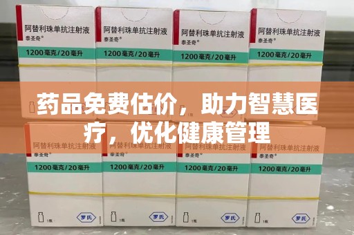 嘉兴药品免费估价，助力智慧医疗，优化健康管理