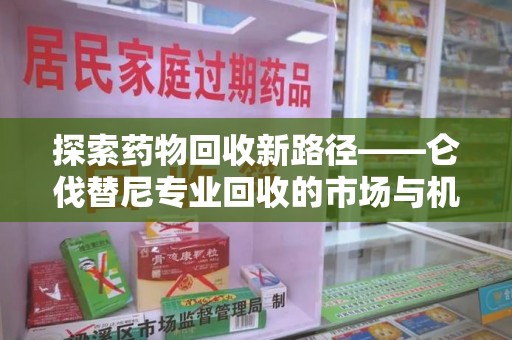 嘉兴探索药物回收新路径——仑伐替尼专业回收的市场与机遇