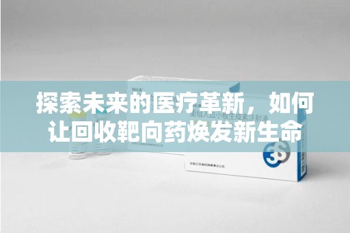 嘉兴探索未来的医疗革新，如何让回收靶向药焕发新生命