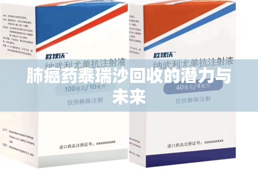 嘉兴肺癌药泰瑞沙回收的潜力与未来