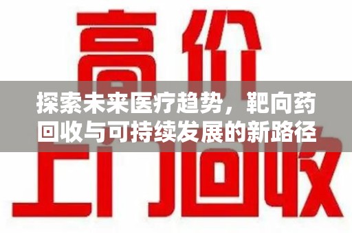 嘉兴探索未来医疗趋势，靶向药回收与可持续发展的新路径