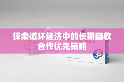 嘉兴探索循环经济中的长期回收合作优先策略