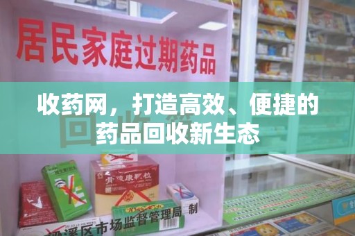 嘉兴收药网，打造高效、便捷的药品回收新生态